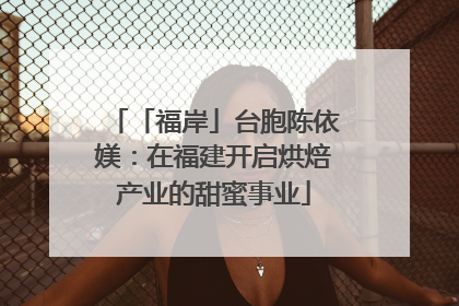 「福岸」台胞陈依媄：在福建开启烘焙产业的甜蜜事业